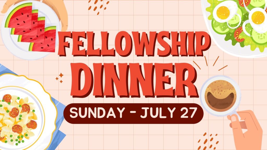 Fellowship Sunday Dinner on July 27, right after church service